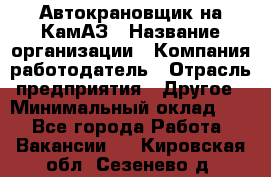 Автокрановщик на КамАЗ › Название организации ­ Компания-работодатель › Отрасль предприятия ­ Другое › Минимальный оклад ­ 1 - Все города Работа » Вакансии   . Кировская обл.,Сезенево д.